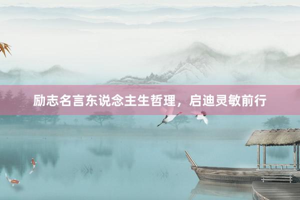 励志名言东说念主生哲理，启迪灵敏前行