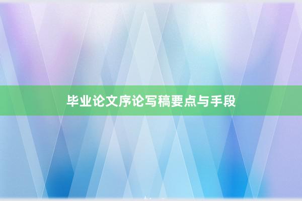 毕业论文序论写稿要点与手段