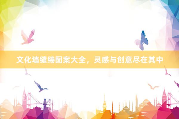 文化墙缱绻图案大全，灵感与创意尽在其中