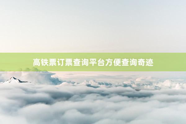 高铁票订票查询平台方便查询奇迹