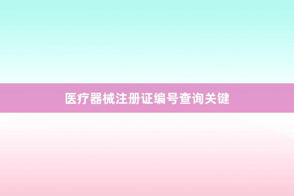 医疗器械注册证编号查询关键